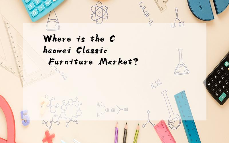 Where is the Chaowai Classic Furniture Market?