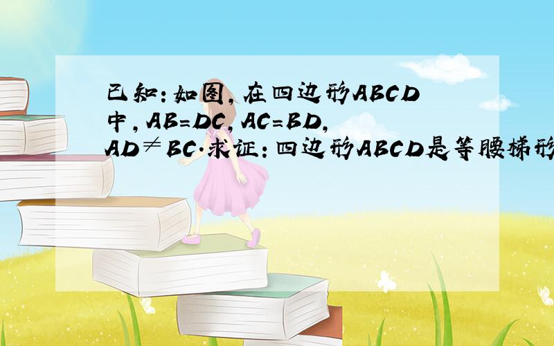 已知：如图,在四边形ABCD中,AB=DC,AC=BD,AD≠BC.求证：四边形ABCD是等腰梯形