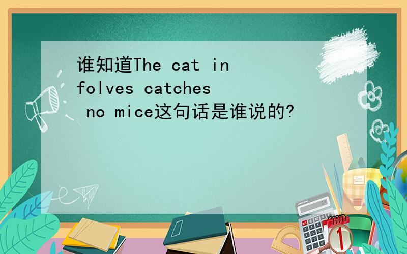 谁知道The cat in folves catches no mice这句话是谁说的?