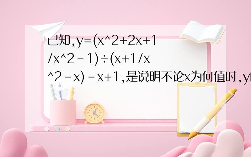 已知,y=(x^2+2x+1/x^2-1)÷(x+1/x^2-x)-x+1,是说明不论x为何值时,y的值不变