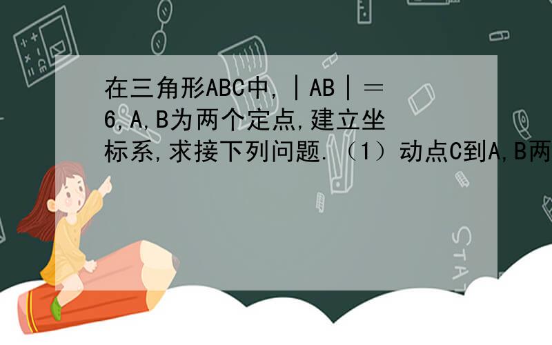 在三角形ABC中,│AB│＝6,A,B为两个定点,建立坐标系,求接下列问题.（1）动点C到A,B两点的距离相等,求C点的轨迹（2）动点C到A.B两点的距离之比是2:1,求C点的轨迹.下节课上课要用！