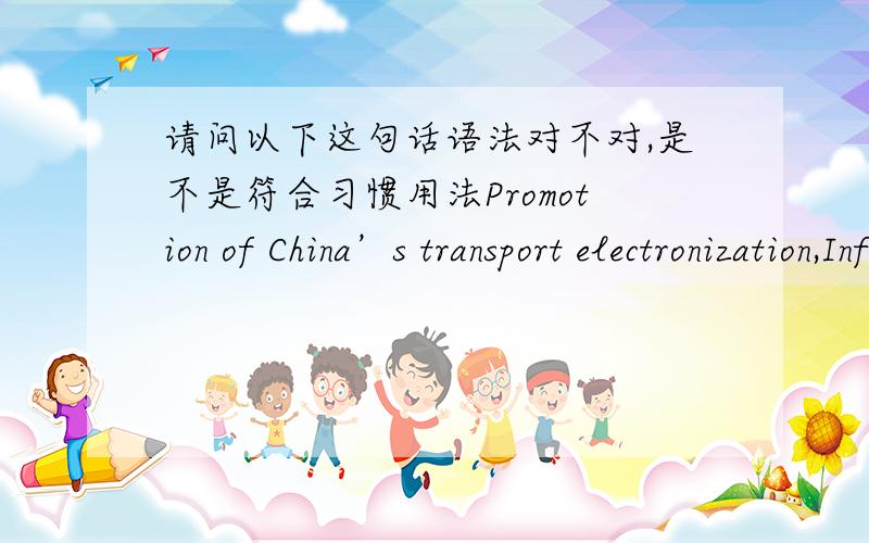 请问以下这句话语法对不对,是不是符合习惯用法Promotion of China’s transport electronization,Informatization and intelligence is our responsibility.