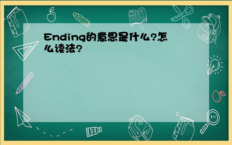 Ending的意思是什么?怎么读法?