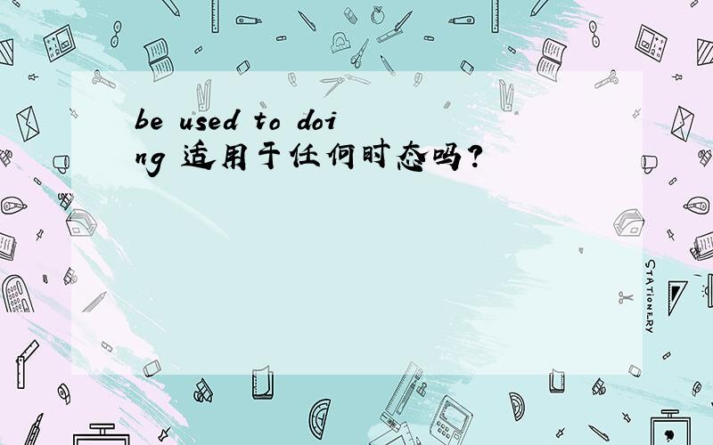 be used to doing 适用于任何时态吗?