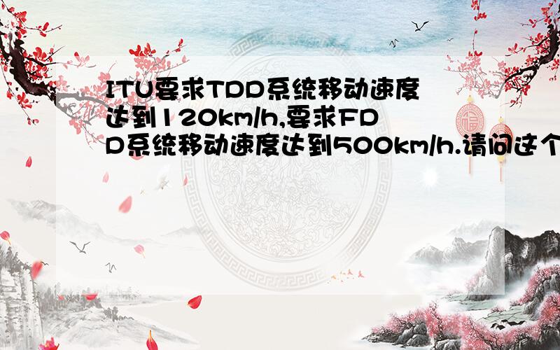 ITU要求TDD系统移动速度达到120km/h,要求FDD系统移动速度达到500km/h.请问这个“移动速度”如何理解?
