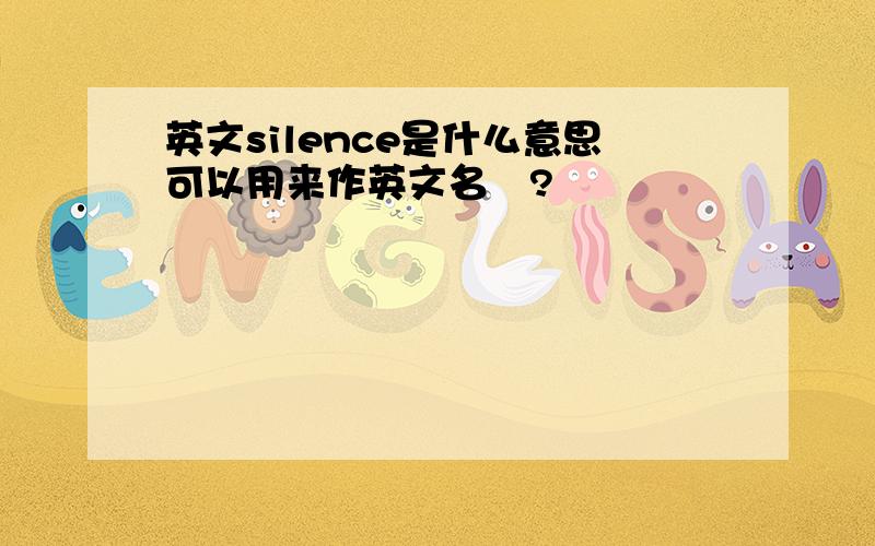 英文silence是什么意思可以用来作英文名嚒?