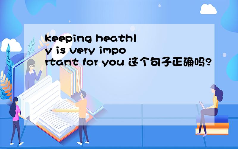 keeping heathly is very important for you 这个句子正确吗?