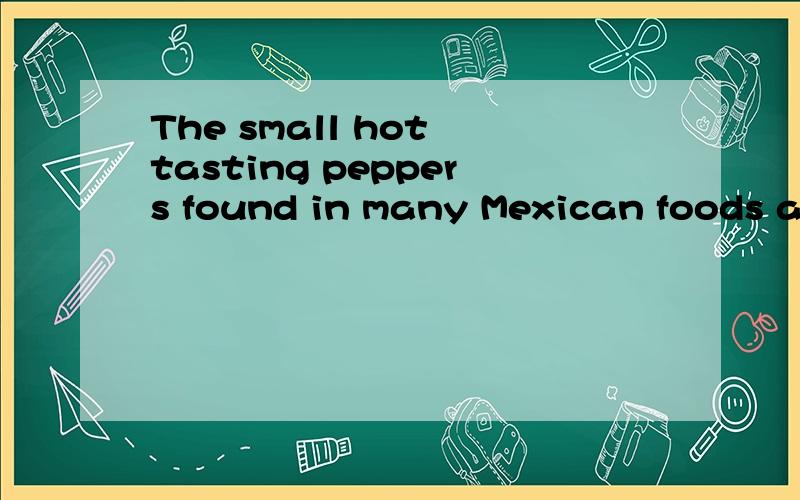 The small hot tasting peppers found in many Mexican foods are 如何理解这句话The small hot tasting peppers found in many Mexican foods are called red hots for their color and their fiery taste .如何理解这句话呀~特别是前面The small