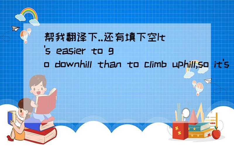 帮我翻译下..还有填下空It's easier to go downhill than to climb uphill,so it's easier to fall into good___.a.oneb.onesc.otherd.others