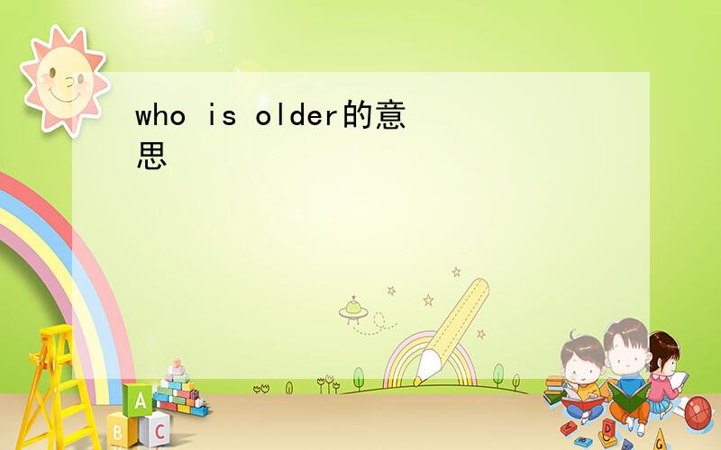 who is older的意思