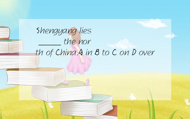 Shengyang lies _____ the north of China.A in B to C on D over