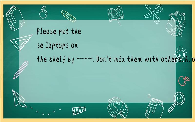 Please put these laptops on the shelf by ------.Don't mix them with others.A.ourselves       B.themselves        C.itself        D.oneself