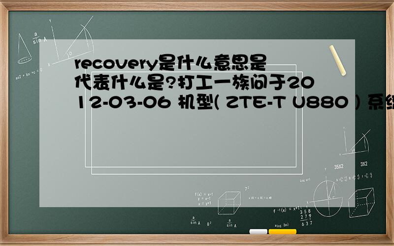 recovery是什么意思是代表什么是?打工一族问于2012-03-06 机型( ZTE-T U880 ) 系统(2.2.2 ) Root权限(未获取)