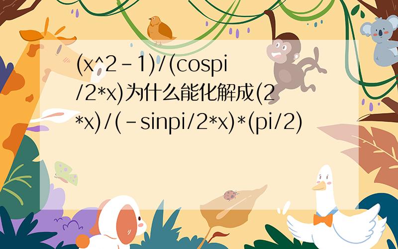 (x^2-1)/(cospi/2*x)为什么能化解成(2*x)/(-sinpi/2*x)*(pi/2)