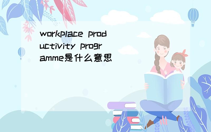 workplace productivity programme是什么意思