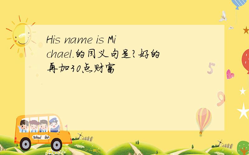 His name is Michael.的同义句是?好的再加30点财富