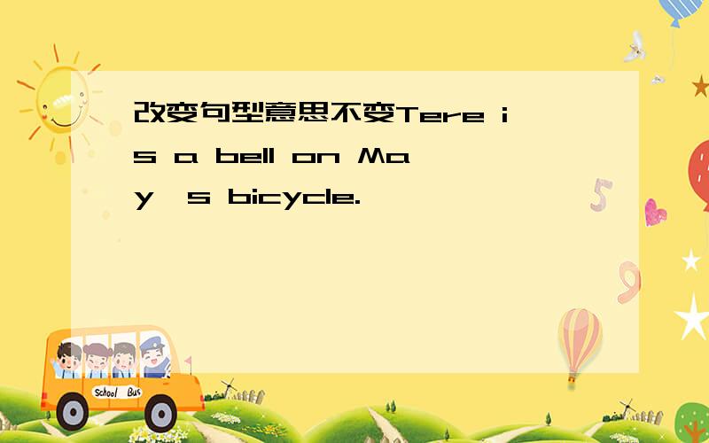 改变句型意思不变Tere is a bell on May,s bicycle.