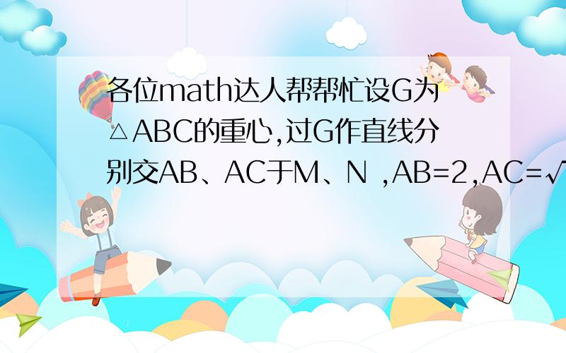 各位math达人帮帮忙设G为△ABC的重心,过G作直线分别交AB、AC于M、N ,AB=2,AC=√3BC,求四边形MNCB面积最大值.