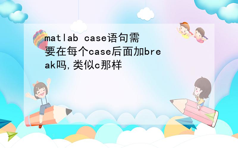 matlab case语句需要在每个case后面加break吗,类似c那样