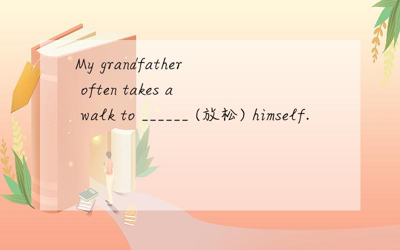 My grandfather often takes a walk to ______ (放松) himself.