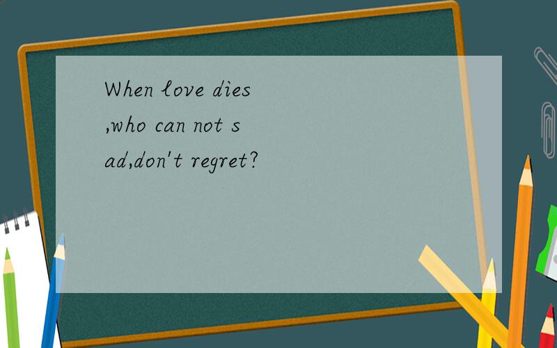 When love dies,who can not sad,don't regret?