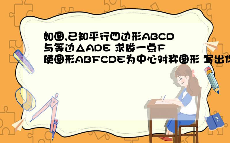 如图,已知平行四边形ABCD与等边△ADE 求做一点F 使图形ABFCDE为中心对称图形 写出你的做法