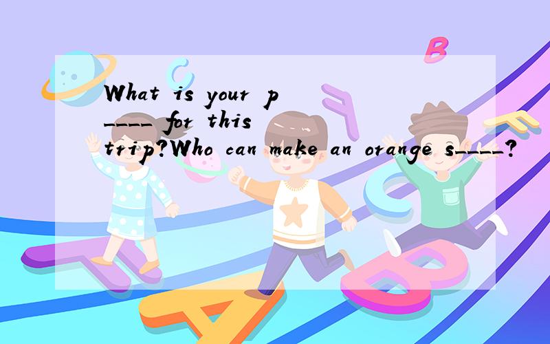 What is your p____ for this trip?Who can make an orange s____?