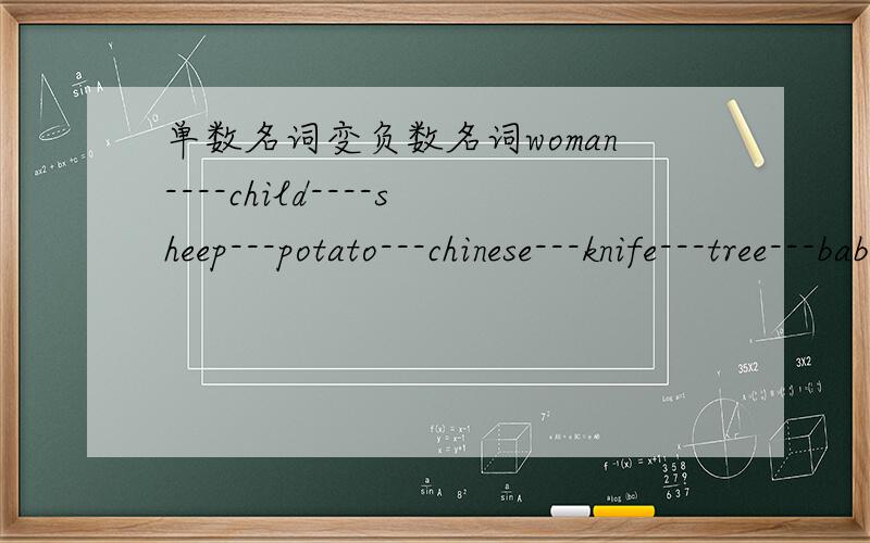 单数名词变负数名词woman----child----sheep---potato---chinese---knife---tree---baby---box---goose---