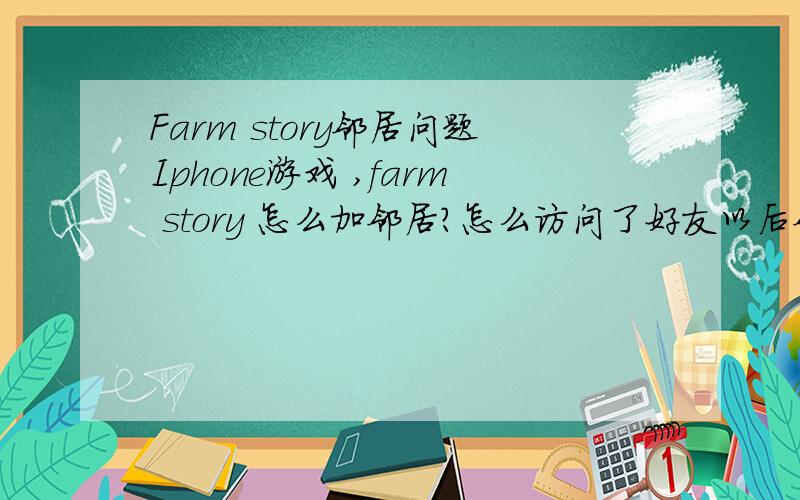 Farm story邻居问题Iphone游戏 ,farm story 怎么加邻居?怎么访问了好友以后邻居里面还是原来那些阿 知道的说下