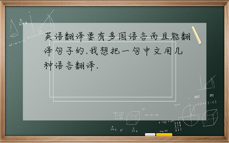 英语翻译要有多国语言而且能翻译句子的.我想把一句中文用几种语言翻译.