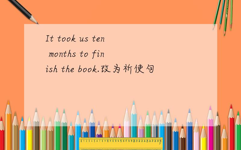 It took us ten months to finish the book.改为祈使句