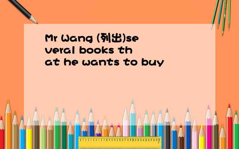 Mr Wang (列出)several books that he wants to buy