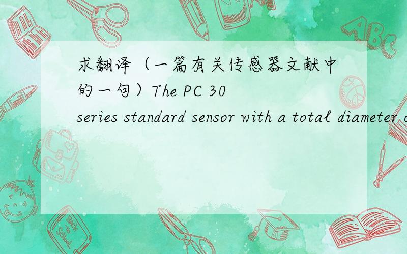 求翻译（一篇有关传感器文献中的一句）The PC 30 series standard sensor with a total diameter of 30.0 mm completely balanced and compensated  in temperature between 20°C and 90°C.