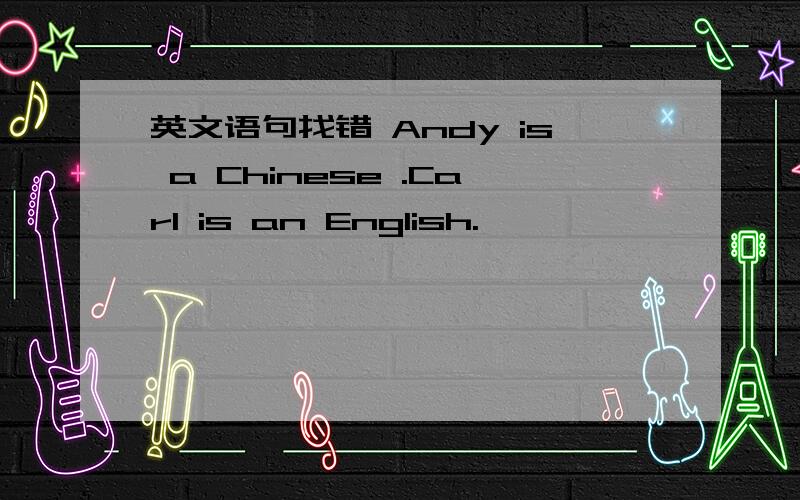 英文语句找错 Andy is a Chinese .Carl is an English.