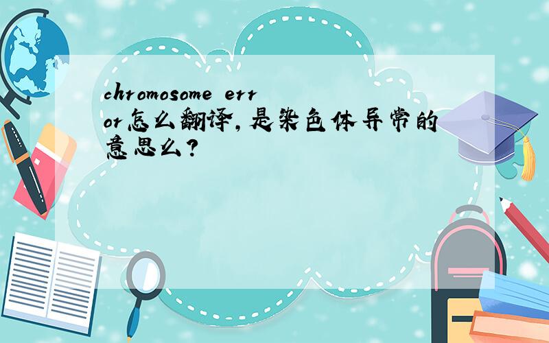 chromosome error怎么翻译,是染色体异常的意思么?