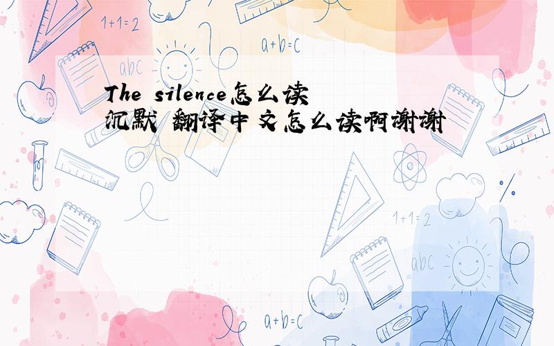 The silence怎么读沉默 翻译中文怎么读啊谢谢