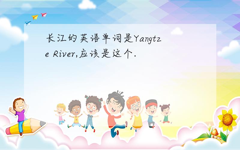 长江的英语单词是Yangtze River,应该是这个.