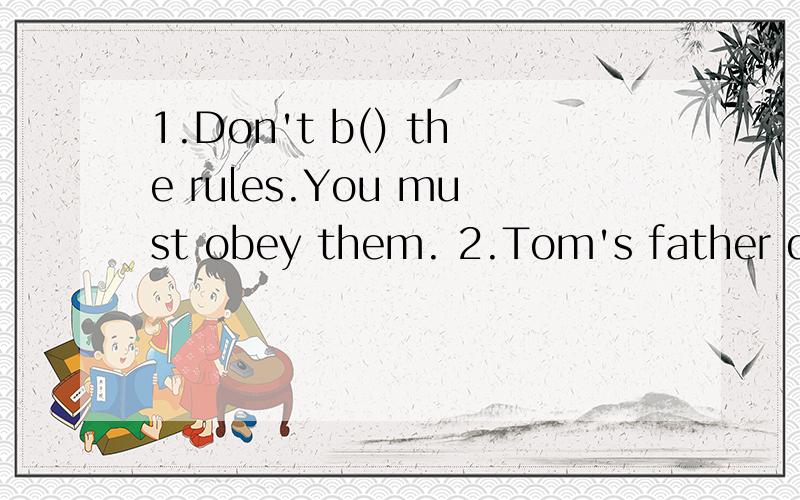 1.Don't b() the rules.You must obey them. 2.Tom's father doesn't c() about his schoolwork.3.To get good g() ,you should study harder and learn more.