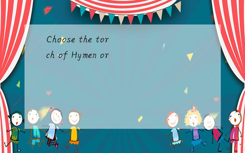 Choose the torch of Hymen or