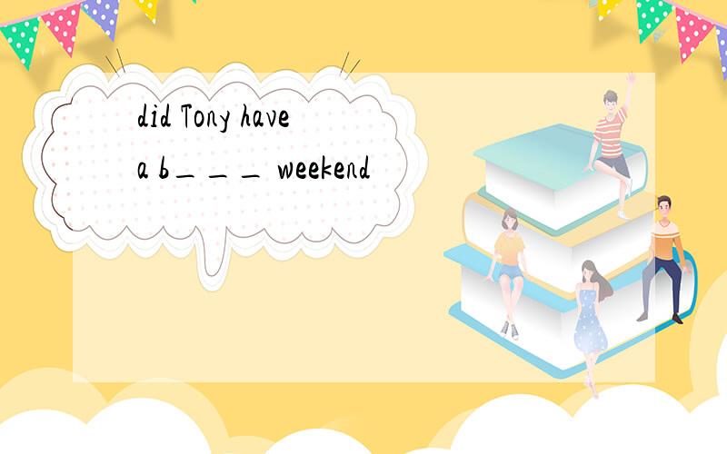 did Tony have a b___ weekend