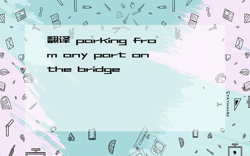 翻译 parking from any part on the bridge