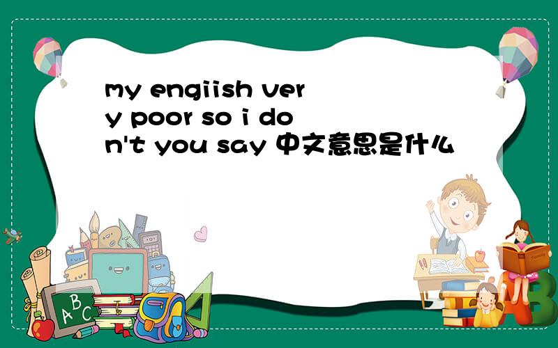 my engiish very poor so i don't you say 中文意思是什么