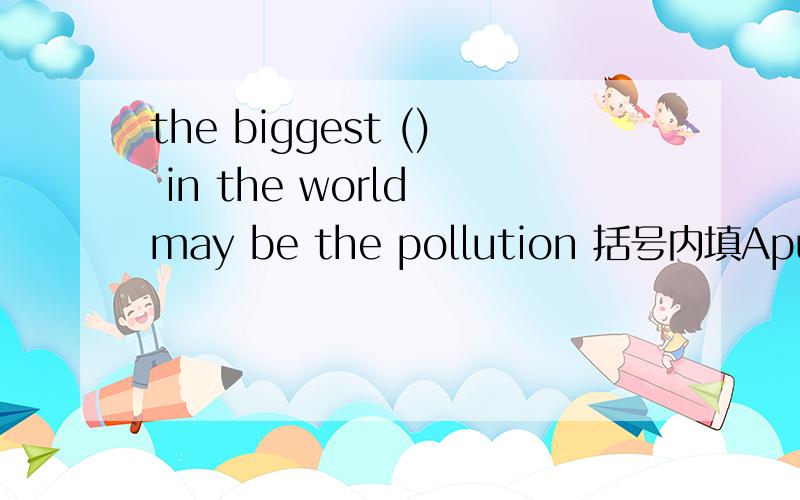 the biggest () in the world may be the pollution 括号内填Apuzzle B problem C matter为什么