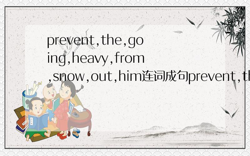 prevent,the,going,heavy,from,snow,out,him连词成句prevent,the,going,heavy,from,snow,out,him 连词成句