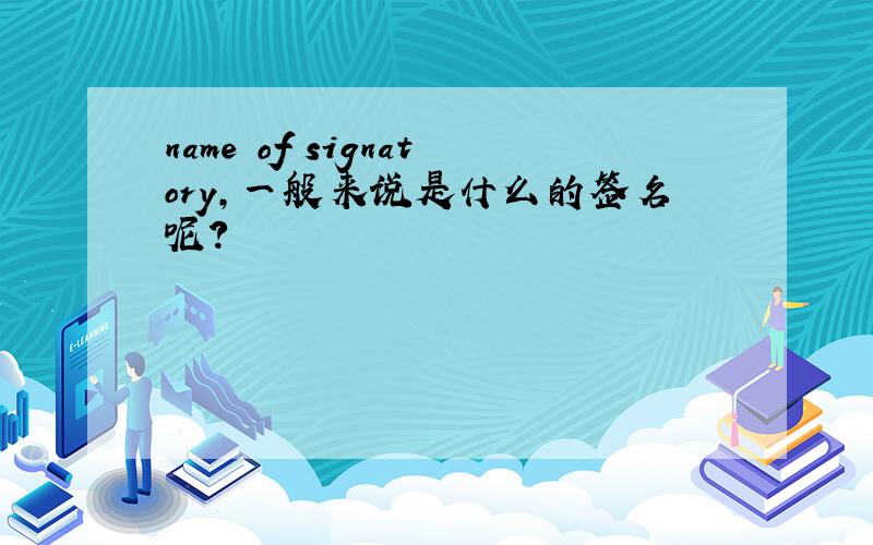 name of signatory,一般来说是什么的签名呢?