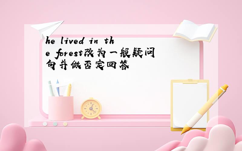 he lived in the forest改为一般疑问句并做否定回答