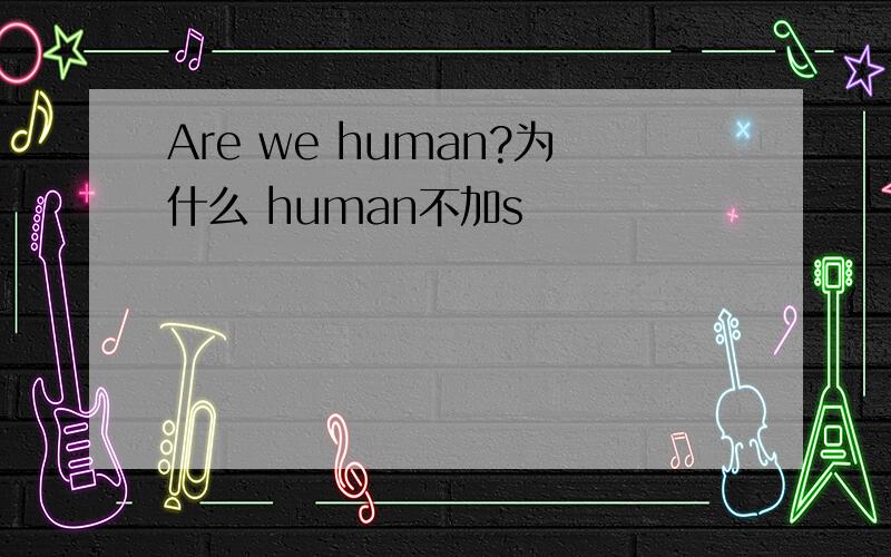 Are we human?为什么 human不加s