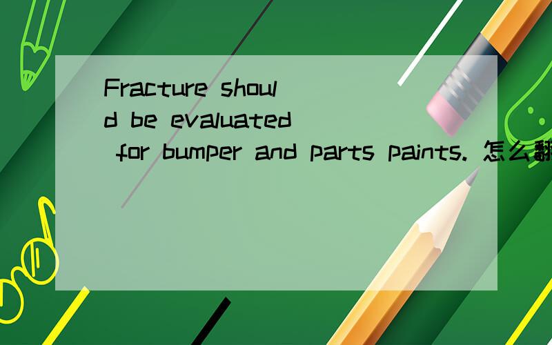 Fracture should be evaluated for bumper and parts paints. 怎么翻译?