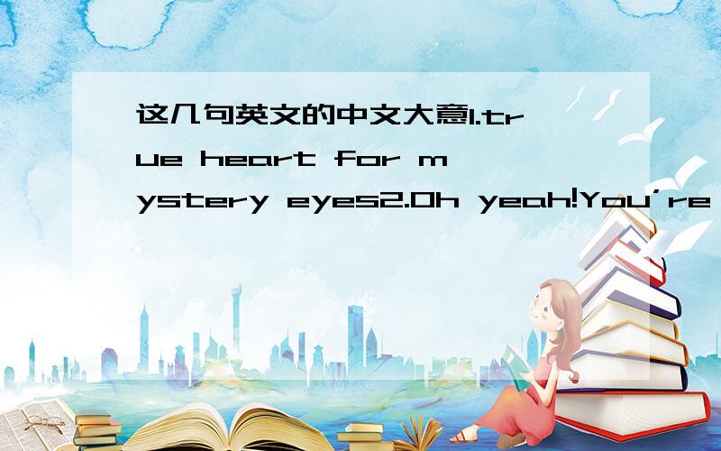 这几句英文的中文大意1.true heart for mystery eyes2.Oh yeah!You’re going nowhere.It’s only density求大神能翻译得通顺点（这两句其实是歌词）
