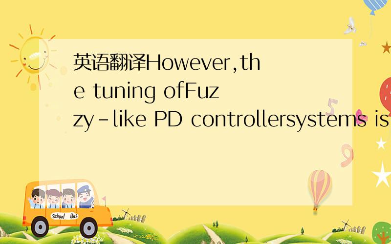 英语翻译However,the tuning ofFuzzy-like PD controllersystems is a fundamental problem,specially for opti-mum performance.There are two main different aspectsin the design ofFuzzy-like PD controllers.By using MFs in the input and singletons in the